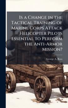Is a Change in the Tactical Training of Marine Corps Attack Helicopter Pilots Essential to Perform the Anti-Armor Mission?