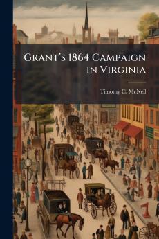 Grantâ??s 1864 Campaign in Virginia
