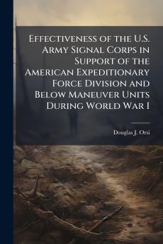 Effectiveness of the U.S. Army Signal Corps in Support of the American Expeditionary Force Division and Below Maneuver Units During World War I