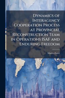 Dynamics of Interagency Cooperation Process at Provincial Reconstruction Team in Operations ISAF and Enduring Freedom