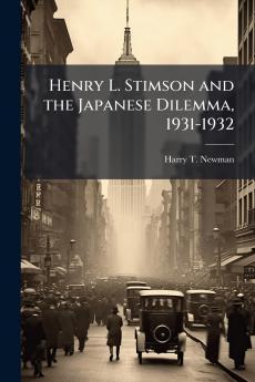 Henry L. Stimson and the Japanese Dilemma 1931-1932