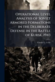 Operational Level Analysis of Soviet Armored Formations in the Deliberate Defense in the Battle of Kursk 1943