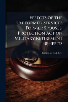Effects of the Uniformed Services Former Spousesâ?? Protection Act on Military Retirement Benefits