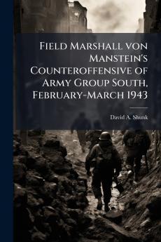 Field Marshall von Manstein's Counteroffensive of Army Group South February-March 1943