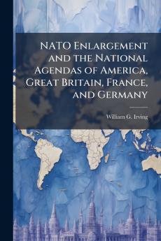 NATO Enlargement and the National Agendas of America Great Britain France and Germany