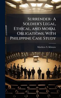 Surrender- A Soldier's Legal Ethical and Moral Obligations; With Philippine Case Study
