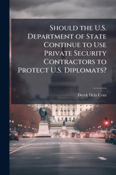 Should the U.S. Department of State Continue to Use Private Security Contractors to Protect U.S. Diplomats?