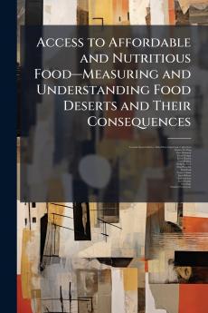 Access to Affordable and Nutritious Foodâ??Measuring and Understanding Food Deserts and Their Consequences