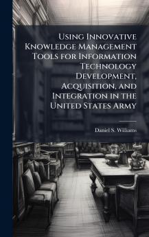 Using Innovative Knowledge Management Tools for Information Technology Development Acquisition and Integration in the United States Army
