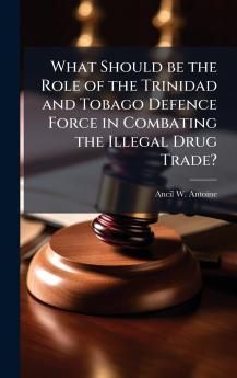 What Should be the Role of the Trinidad and Tobago Defence Force in Combating the Illegal Drug Trade?
