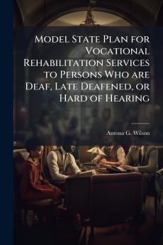 Model State Plan for Vocational Rehabilitation Services to Persons Who are Deaf Late Deafened or Hard of Hearing