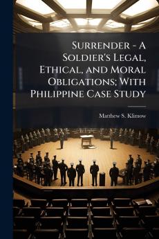 Surrender - A Soldier's Legal Ethical and Moral Obligations; With Philippine Case Study
