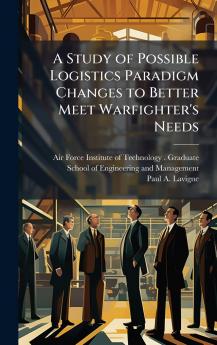A Study of Possible Logistics Paradigm Changes to Better Meet Warfighter's Needs
