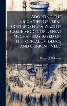 Adopting the Brigadier General (Retired) Huba Wass de Czege Model of Defeat Mechanisms Based on Historical Evidence and Current Need