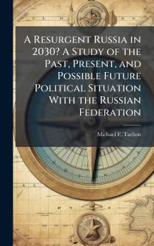 A Resurgent Russia in 2030? A Study of the Past Present and Possible Future Political Situation With the Russian Federation