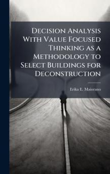 Decision Analysis With Value Focused Thinking as a Methodology to Select Buildings for Deconstruction