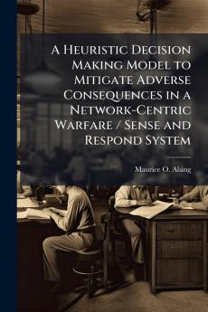 A Heuristic Decision Making Model to Mitigate Adverse Consequences in a Network-Centric Warfare / Sense and Respond System