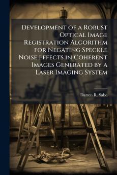 Development of a Robust Optical Image Registration Algorithm for Negating Speckle Noise Effects in Coherent Images Generated by a Laser Imaging System