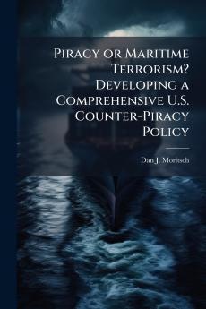 Piracy or Maritime Terrorism? Developing a Comprehensive U.S. Counter-Piracy Policy