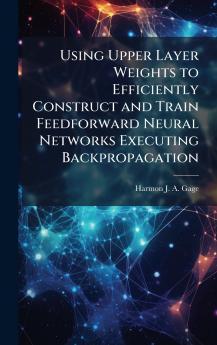 Using Upper Layer Weights to Efficiently Construct and Train Feedforward Neural Networks Executing Backpropagation