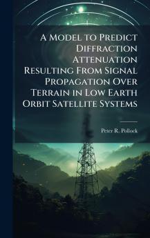 A Model to Predict Diffraction Attenuation Resulting From Signal Propagation Over Terrain in Low Earth Orbit Satellite Systems