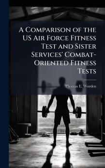 A Comparison of the US Air Force Fitness Test and Sister Services' Combat-Oriented Fitness Tests