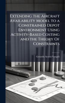Extending the Aircraft Availability Model to a Constrained Depot Environment Using Activity-Based Costing and the Theory Of Constraints