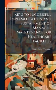 Keys to Successful Implementation and Sustainment of Managed Maintenance for Healthcare Facilities