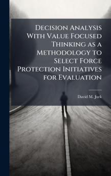 Decision Analysis With Value Focused Thinking as a Methodology to Select Force Protection Initiatives for Evaluation