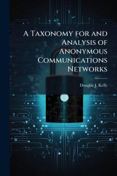 A Taxonomy for and Analysis of Anonymous Communications Networks
