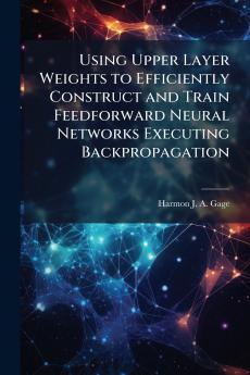 Using Upper Layer Weights to Efficiently Construct and Train Feedforward Neural Networks Executing Backpropagation