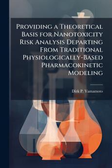 Providing a Theoretical Basis for Nanotoxicity Risk Analysis Departing From Traditional Physiologically-Based Pharmacokinetic Modeling