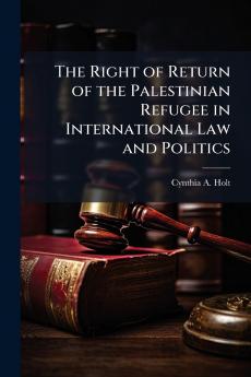 The Right of Return of the Palestinian Refugee in International Law and Politics