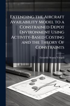 Extending the Aircraft Availability Model to a Constrained Depot Environment Using Activity-Based Costing and the Theory Of Constraints
