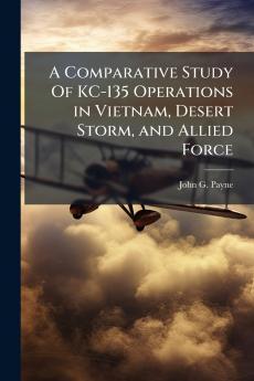 A Comparative Study Of KC-135 Operations in Vietnam Desert Storm and Allied Force