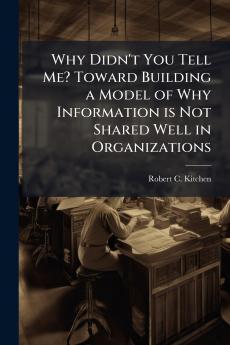 Why Didn't You Tell Me? Toward Building a Model of Why Information is Not Shared Well in Organizations