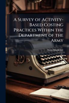 A Survey of Activity-Based Costing Practices Within the Department of the Army