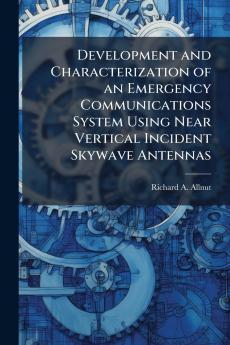 Development and Characterization of an Emergency Communications System Using Near Vertical Incident Skywave Antennas