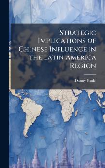 Strategic Implications of Chinese Influence in the Latin America Region