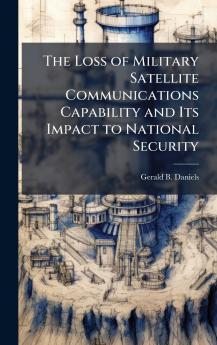 The Loss of Military Satellite Communications Capability and Its Impact to National Security