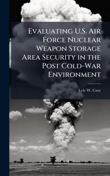 Evaluating U.S. Air Force Nuclear Weapon Storage Area Security in the Post Cold-War Environment