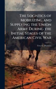 The Logistics of Mobilizing and Supplying the Union Army During the Initial Stages of the American Civil War