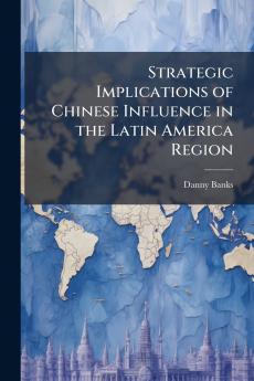 Strategic Implications of Chinese Influence in the Latin America Region