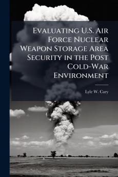 Evaluating U.S. Air Force Nuclear Weapon Storage Area Security in the Post Cold-War Environment