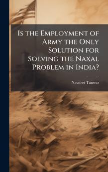 Is the Employment of Army the Only Solution for Solving the Naxal Problem in India?