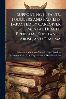 Supporting Infants Toddlers and Families Impacted by Caregiver Mental Health Problems Substance Abuse and Trauma