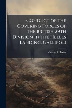 Conduct of the Covering Forces of the British 29th Division in the Helles Landing Gallipoli