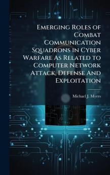 Emerging Roles of Combat Communication Squadrons in Cyber Warfare As Related to Computer Network Attack Defense And Exploitation