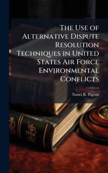 The Use of Alternative Dispute Resolution Techniques in United States Air Force Environmental Conflicts