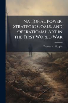 National Power Strategic Goals and Operational Art in the First World War